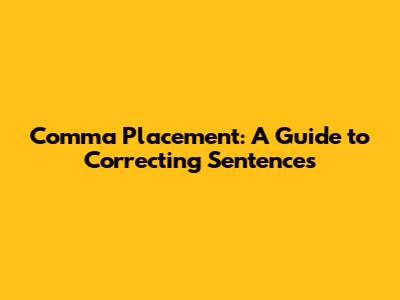 Comma Placement: A Guide to Correcting Sentences