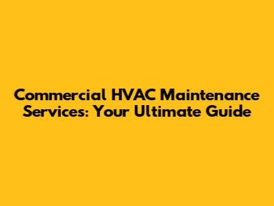 Commercial HVAC Maintenance Services: Your Ultimate Guide