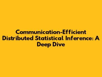 Communication-Efficient Distributed Statistical Inference: A Deep Dive