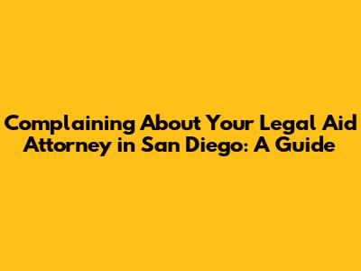 Complaining About Your Legal Aid Attorney in San Diego: A Guide
