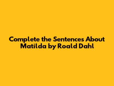 Complete the Sentences About Matilda by Roald Dahl