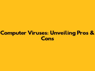 Computer Viruses: Unveiling Pros & Cons