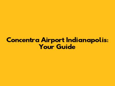 Concentra Airport Indianapolis: Your Guide