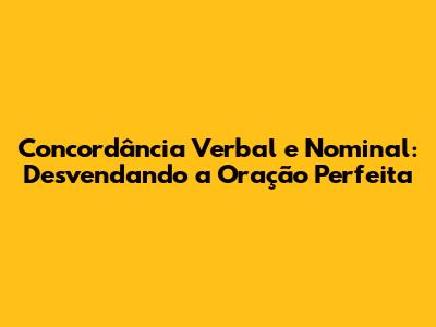 Concordância Verbal e Nominal: Desvendando a Oração Perfeita
