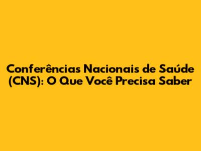 Conferências Nacionais de Saúde (CNS): O Que Você Precisa Saber