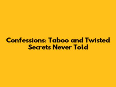 Confessions: Taboo and Twisted Secrets Never Told