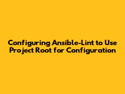 Configuring Ansible-Lint to Use Project Root for Configuration