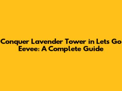 Conquer Lavender Tower in Let's Go Eevee: A Complete Guide