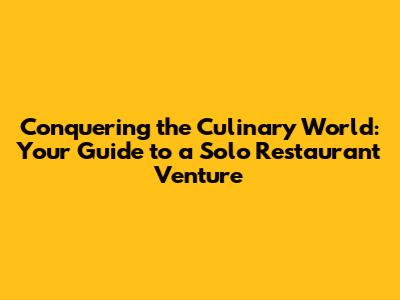 Conquering the Culinary World: Your Guide to a Solo Restaurant Venture