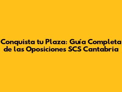 Conquista tu Plaza: Guía Completa de las Oposiciones SCS Cantabria