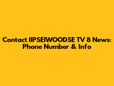 Contact IIPSEIWOODSE TV 8 News: Phone Number & Info