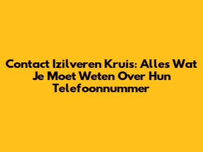 Contact Izilveren Kruis: Alles Wat Je Moet Weten Over Hun Telefoonnummer