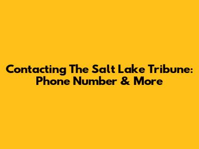 Contacting The Salt Lake Tribune: Phone Number & More