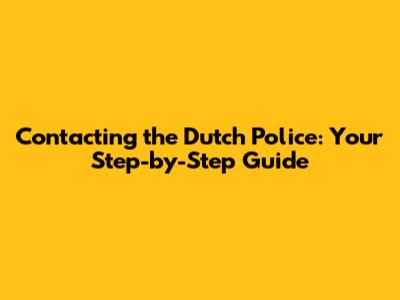Contacting the Dutch Police: Your Step-by-Step Guide