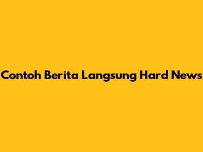 Contoh Berita Langsung Hard News