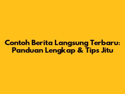Contoh Berita Langsung Terbaru: Panduan Lengkap & Tips Jitu