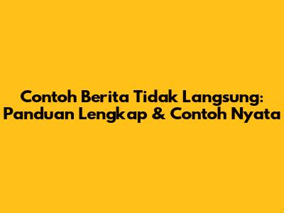 Contoh Berita Tidak Langsung: Panduan Lengkap & Contoh Nyata