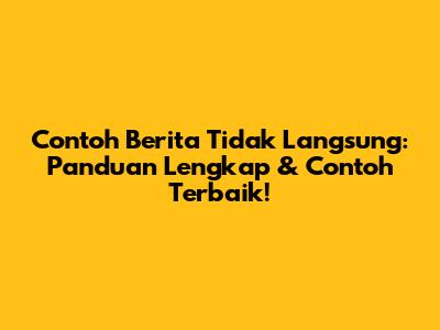 Contoh Berita Tidak Langsung: Panduan Lengkap & Contoh Terbaik!