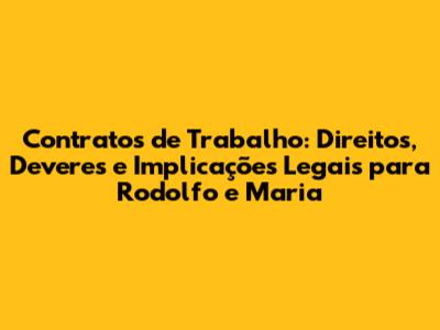 Contratos de Trabalho: Direitos, Deveres e Implicações Legais para Rodolfo e Maria