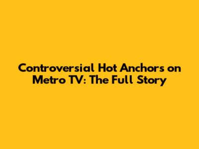 Controversial Hot Anchors on Metro TV: The Full Story