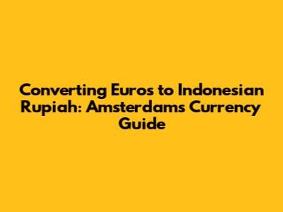 Converting Euros to Indonesian Rupiah: Amsterdam's Currency Guide