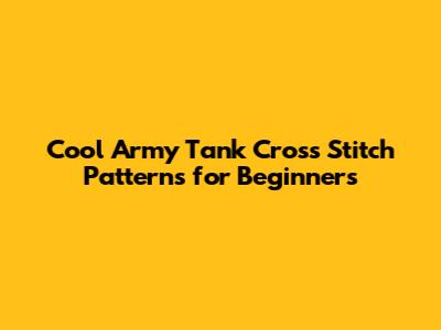 Cool Army Tank Cross Stitch Patterns for Beginners