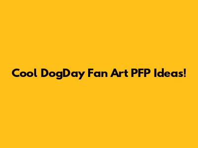 Cool DogDay Fan Art PFP Ideas!