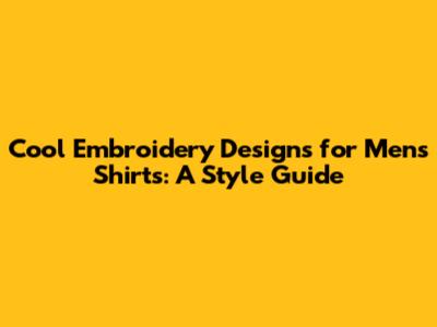Cool Embroidery Designs for Men's Shirts: A Style Guide