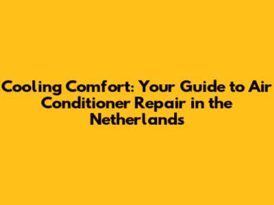 Cooling Comfort: Your Guide to Air Conditioner Repair in the Netherlands