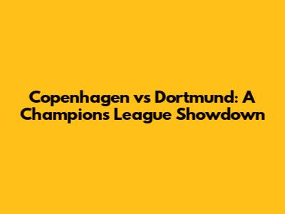 Copenhagen vs Dortmund: A Champions League Showdown