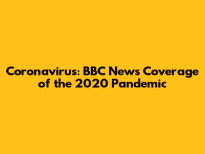 Coronavirus: BBC News Coverage of the 2020 Pandemic