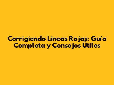 Corrigiendo Líneas Rojas: Guía Completa y Consejos Útiles