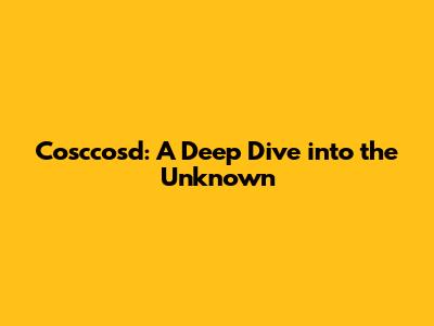 Cosccosd: A Deep Dive into the Unknown