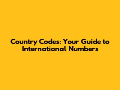 Country Codes: Your Guide to International Numbers