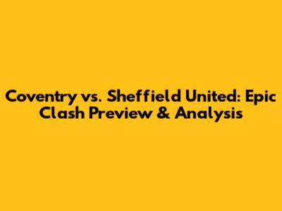 Coventry vs. Sheffield United: Epic Clash Preview & Analysis