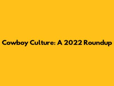 Cowboy Culture: A 2022 Roundup
