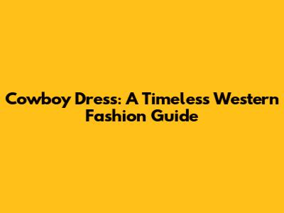 Cowboy Dress: A Timeless Western Fashion Guide