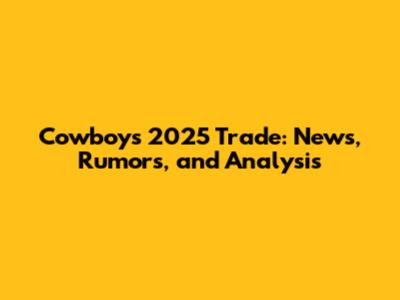 Cowboys 2025 Trade: News, Rumors, and Analysis