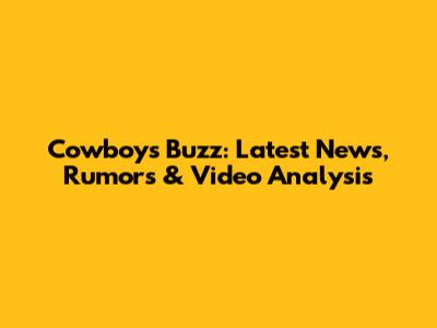 Cowboys Buzz: Latest News, Rumors & Video Analysis