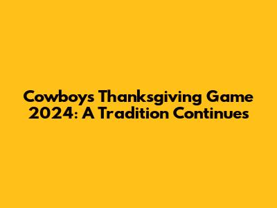 Cowboys Thanksgiving Game 2024: A Tradition Continues