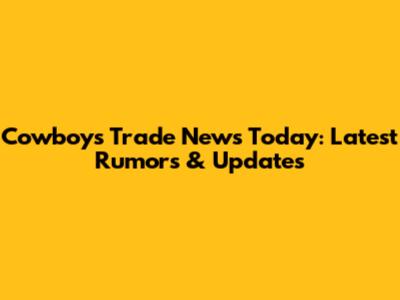 Cowboys Trade News Today: Latest Rumors & Updates