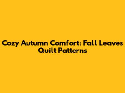 Cozy Autumn Comfort: Fall Leaves Quilt Patterns