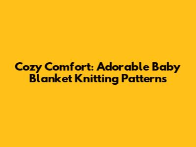 Cozy Comfort: Adorable Baby Blanket Knitting Patterns