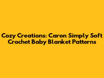Cozy Creations: Caron Simply Soft Crochet Baby Blanket Patterns