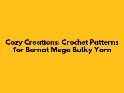 Cozy Creations: Crochet Patterns for Bernat Mega Bulky Yarn