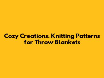 Cozy Creations: Knitting Patterns for Throw Blankets