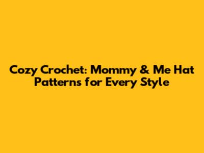 Cozy Crochet: Mommy & Me Hat Patterns for Every Style