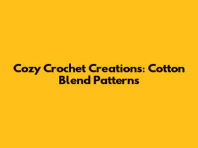 Cozy Crochet Creations: Cotton Blend Patterns