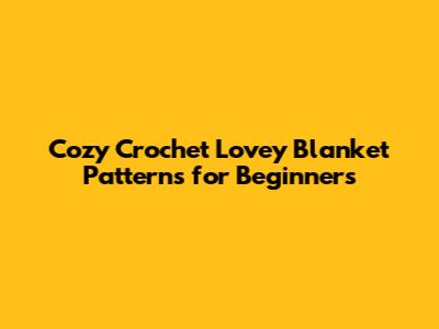Cozy Crochet Lovey Blanket Patterns for Beginners