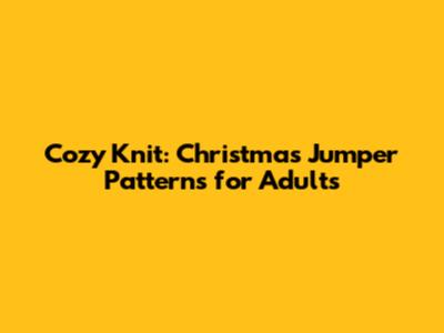 Cozy Knit: Christmas Jumper Patterns for Adults